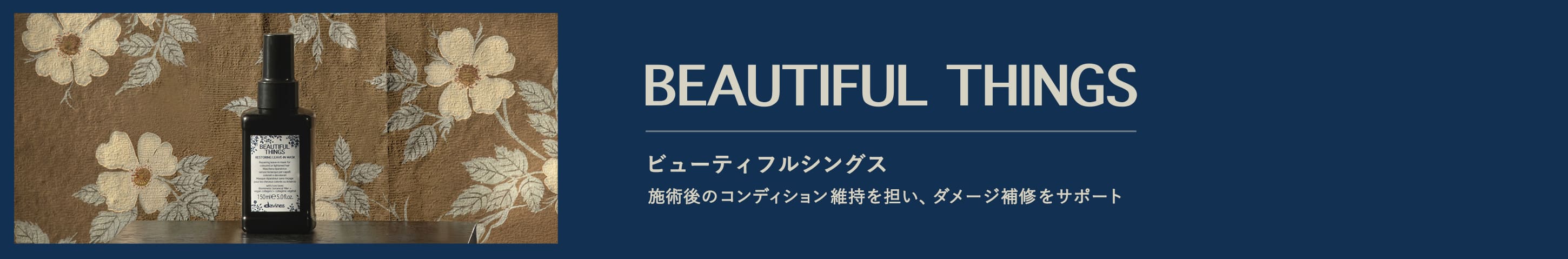 BEAUTIFUL THINGS ビューティフルシングス 施術後のコンディション維持を担い、ダメージ補修をサポート